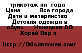 трикотаж на 3года › Цена ­ 200 - Все города Дети и материнство » Детская одежда и обувь   . Ненецкий АО,Хорей-Вер п.